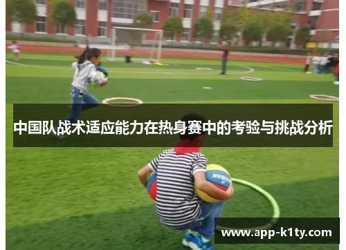 中国队战术适应能力在热身赛中的考验与挑战分析