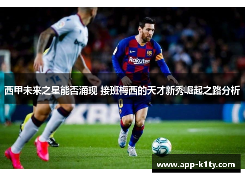 西甲未来之星能否涌现 接班梅西的天才新秀崛起之路分析