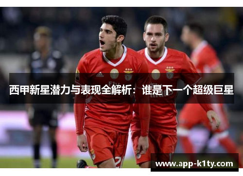 西甲新星潜力与表现全解析：谁是下一个超级巨星