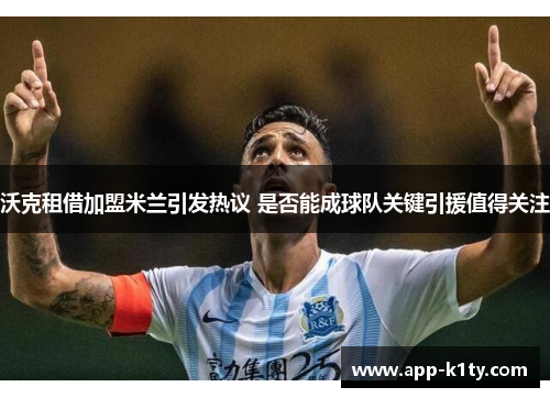 沃克租借加盟米兰引发热议 是否能成球队关键引援值得关注