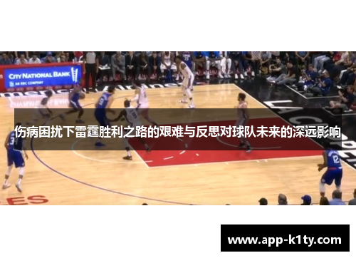 伤病困扰下雷霆胜利之路的艰难与反思对球队未来的深远影响
