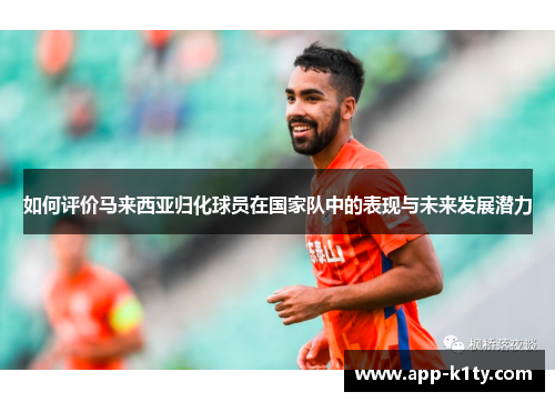 如何评价马来西亚归化球员在国家队中的表现与未来发展潜力