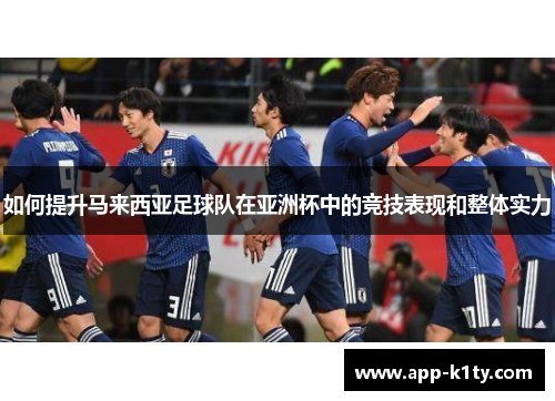 如何提升马来西亚足球队在亚洲杯中的竞技表现和整体实力