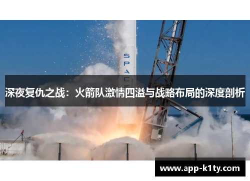 深夜复仇之战：火箭队激情四溢与战略布局的深度剖析