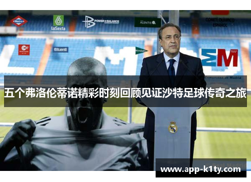 五个弗洛伦蒂诺精彩时刻回顾见证沙特足球传奇之旅