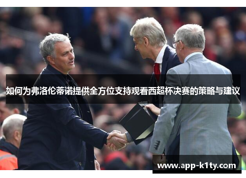 如何为弗洛伦蒂诺提供全方位支持观看西超杯决赛的策略与建议