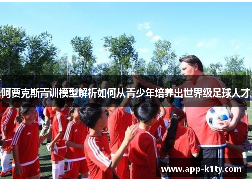 阿贾克斯青训模型解析如何从青少年培养出世界级足球人才