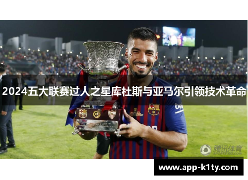 2024五大联赛过人之星库杜斯与亚马尔引领技术革命