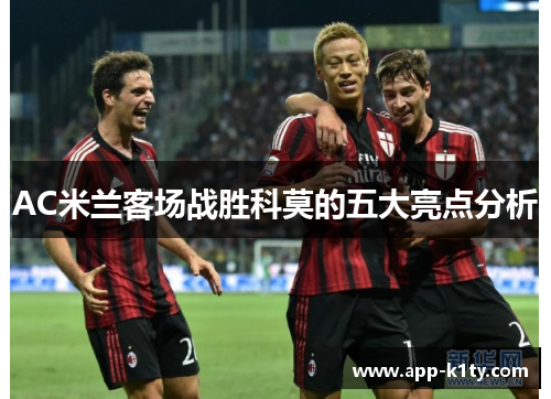 AC米兰客场战胜科莫的五大亮点分析
