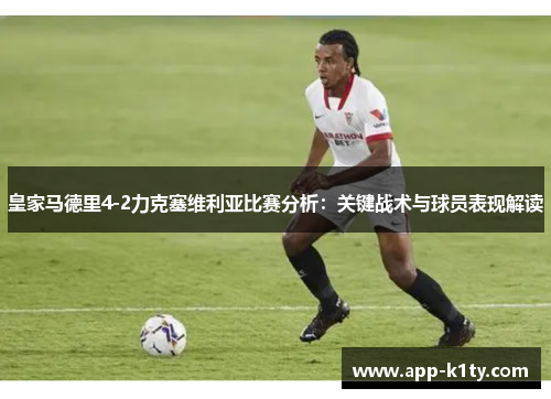 皇家马德里4-2力克塞维利亚比赛分析：关键战术与球员表现解读