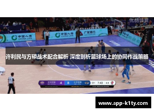 许利民与方硕战术配合解析 深度剖析篮球场上的协同作战策略