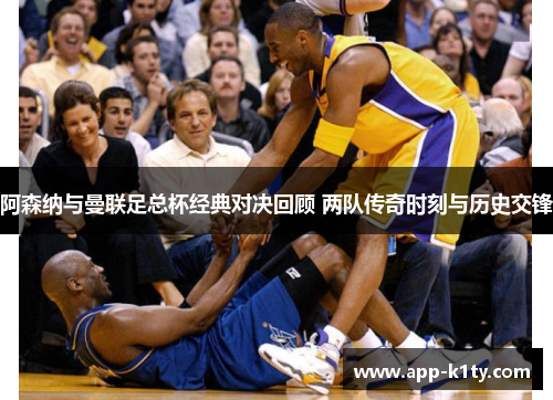 阿森纳与曼联足总杯经典对决回顾 两队传奇时刻与历史交锋