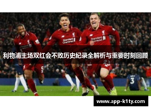 利物浦主场双红会不败历史纪录全解析与重要时刻回顾