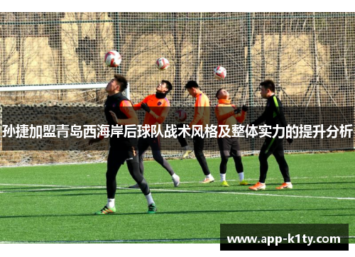 孙捷加盟青岛西海岸后球队战术风格及整体实力的提升分析