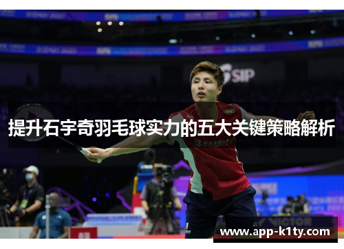 提升石宇奇羽毛球实力的五大关键策略解析