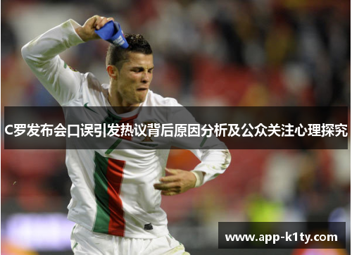 C罗发布会口误引发热议背后原因分析及公众关注心理探究