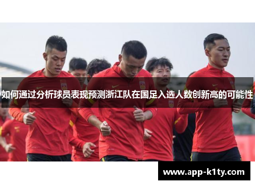 如何通过分析球员表现预测浙江队在国足入选人数创新高的可能性