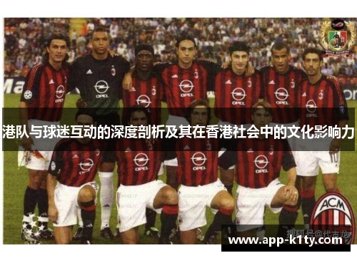 港队与球迷互动的深度剖析及其在香港社会中的文化影响力