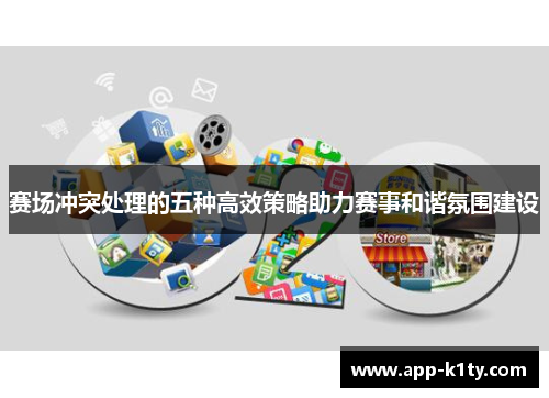 赛场冲突处理的五种高效策略助力赛事和谐氛围建设