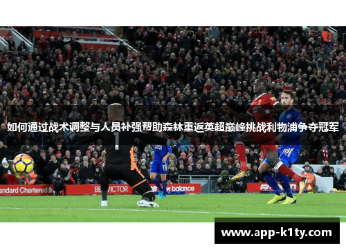 如何通过战术调整与人员补强帮助森林重返英超巅峰挑战利物浦争夺冠军