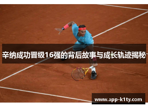 辛纳成功晋级16强的背后故事与成长轨迹揭秘