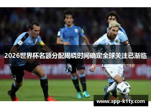2026世界杯名额分配揭晓时间确定全球关注已渐临