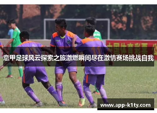 意甲足球风云探索之旅激燃瞬间尽在激情赛场挑战自我