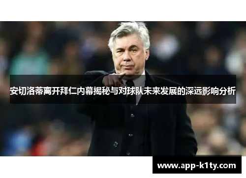 安切洛蒂离开拜仁内幕揭秘与对球队未来发展的深远影响分析