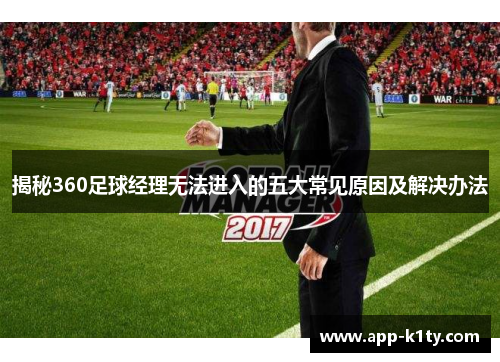 揭秘360足球经理无法进入的五大常见原因及解决办法