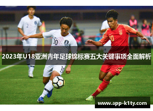 2023年U18亚洲青年足球锦标赛五大关键事项全面解析
