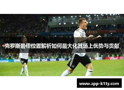 克罗斯最佳位置解析如何最大化其场上优势与贡献