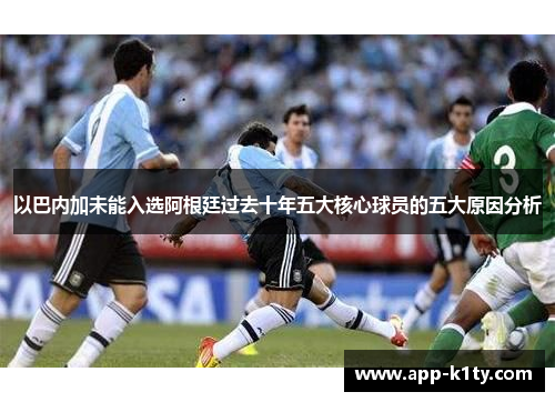 以巴内加未能入选阿根廷过去十年五大核心球员的五大原因分析