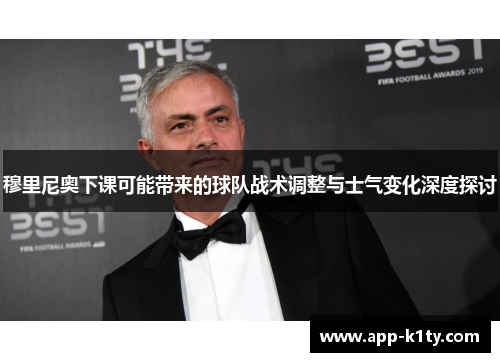 穆里尼奥下课可能带来的球队战术调整与士气变化深度探讨