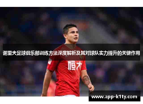 谢里夫足球俱乐部训练方法深度解析及其对球队实力提升的关键作用
