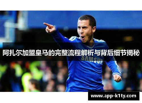 阿扎尔加盟皇马的完整流程解析与背后细节揭秘