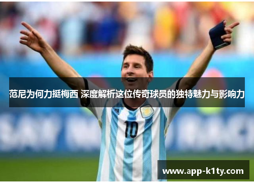 范尼为何力挺梅西 深度解析这位传奇球员的独特魅力与影响力