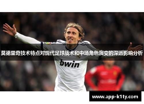 莫德里奇技术特点对现代足球战术和中场角色演变的深远影响分析