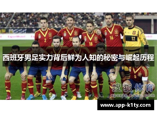 西班牙男足实力背后鲜为人知的秘密与崛起历程